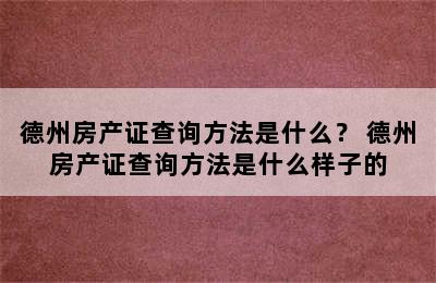 德州房产证查询方法是什么？ 德州房产证查询方法是什么样子的